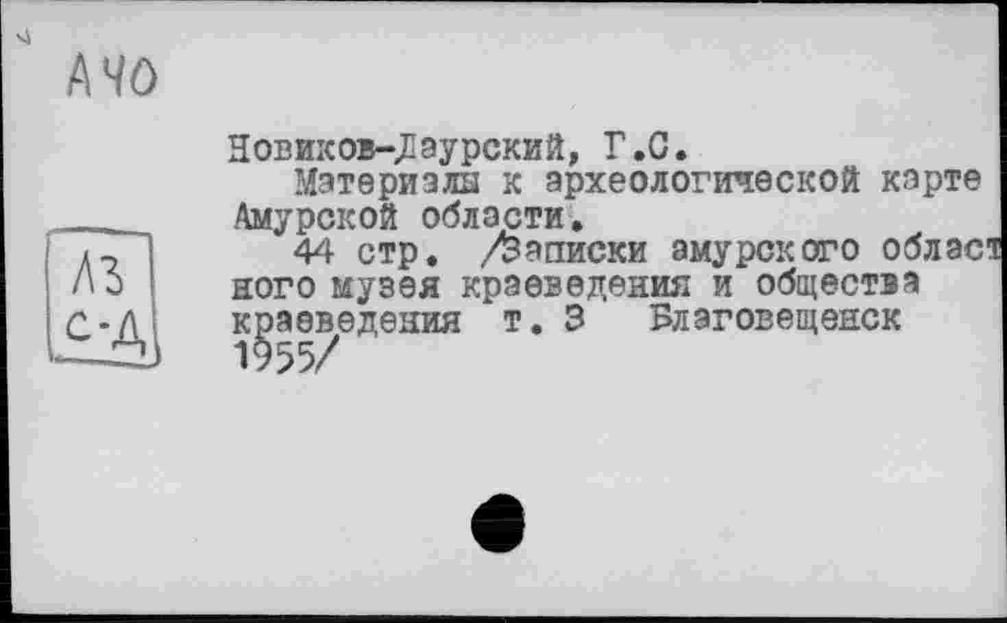 ﻿
А 40
Новиков-Лэурский, Г.G.
Материала к археологической карте Амурской области.
44 стр. /Записки амурского облас ного музея краеведения и общества краеведения т. 3 Благовещенск